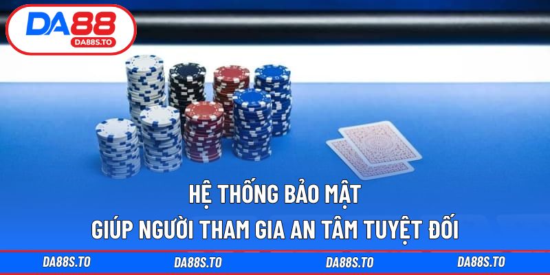 Hệ thống bảo mật giúp người tham gia an tâm tuyệt đối