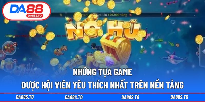 Những tựa game được hội viên yêu thích nhất trên nền tảng